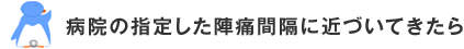 病院の指定した陣痛間隔に近づいてきたら