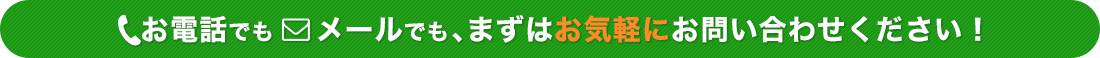 お電話でもメールでもまずはお気軽にお問い合わせください！