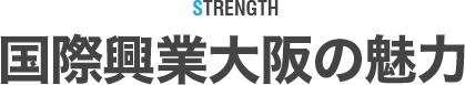 STRENGTH 国際興業大阪の魅力