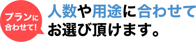 プランに合わせて！人数や用途に合わせてお選び頂けます。