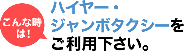 こんな時はハイヤー・ジャンボタクシーをご利用下さい