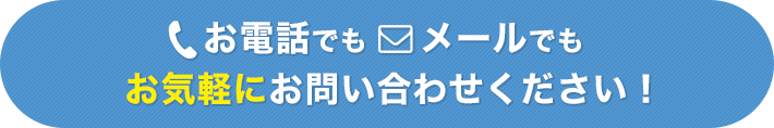 お電話でもメールでも、お気軽にお問い合わせください！